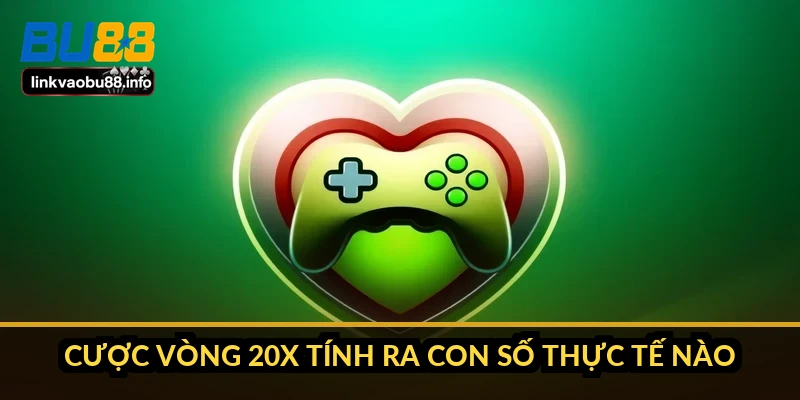 Cược vòng 20x tính ra con số thực tế nào