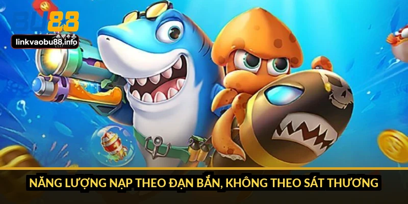 Năng lượng nạp theo đạn bắn, không theo sát thương