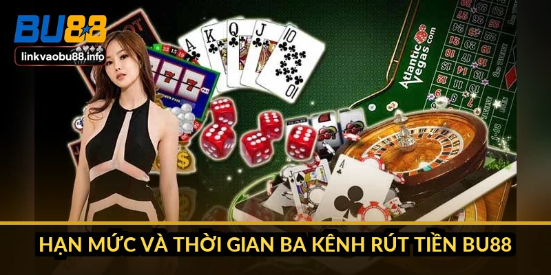 Hạn mức và thời gian ba kênh rút tiền BU88
