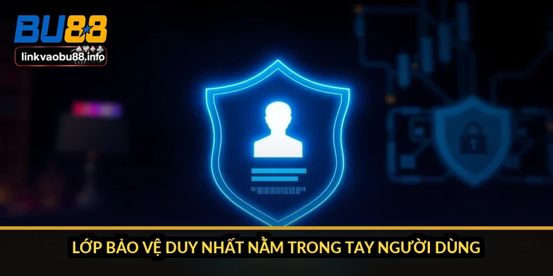 Lớp bảo vệ duy nhất nằm trong tay người dùng
