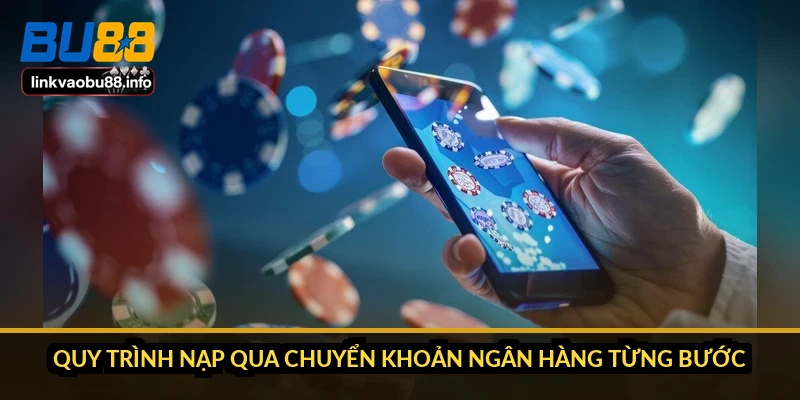 Quy trình nạp qua chuyển khoản ngân hàng từng bước