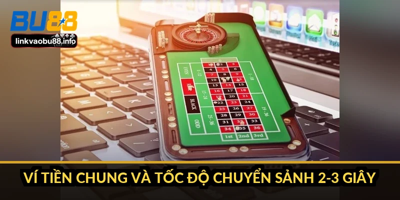 Ví tiền chung và tốc độ chuyển sảnh 2-3 giây