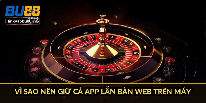 Vì sao nên giữ cả app lẫn bản web trên máy