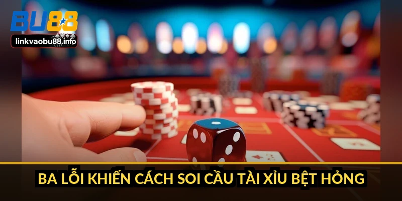 Ba lỗi khiến cách soi cầu tài xỉu bệt hỏng