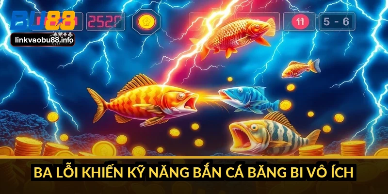 Ba lỗi khiến kỹ năng bắn cá băng bi vô ích