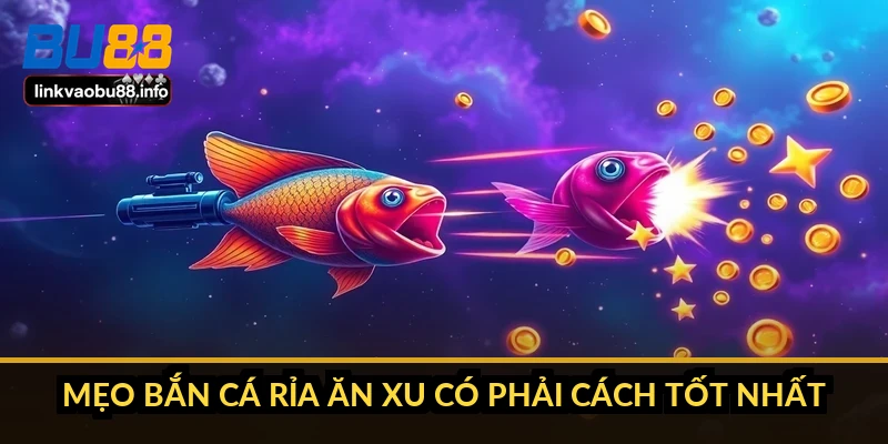 Mẹo bắn cá rỉa ăn xu có phải cách tốt nhất