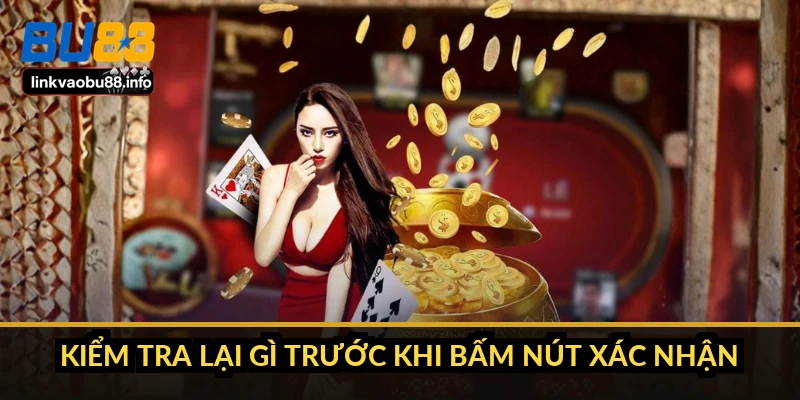 Kiểm tra lại gì trước khi bấm nút xác nhận