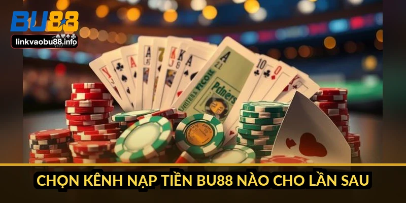 Chọn kênh nạp tiền BU88 nào cho lần sau